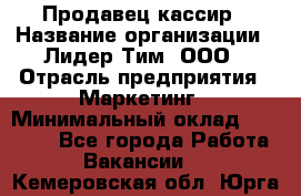 Продавец-кассир › Название организации ­ Лидер Тим, ООО › Отрасль предприятия ­ Маркетинг › Минимальный оклад ­ 38 000 - Все города Работа » Вакансии   . Кемеровская обл.,Юрга г.